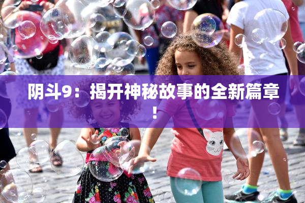 阴斗9：揭开神秘故事的全新篇章！
