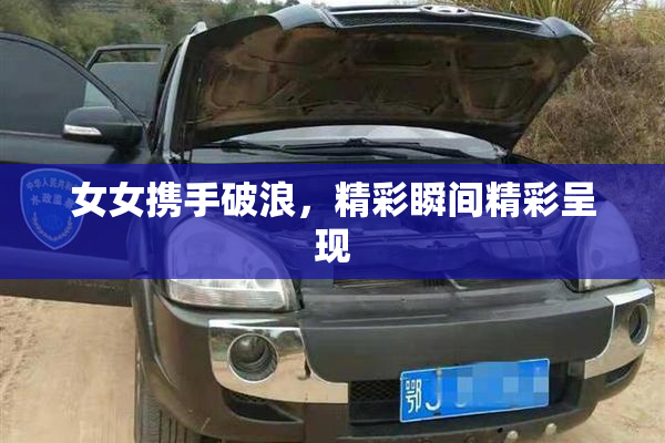 女女携手破浪，精彩瞬间精彩呈现