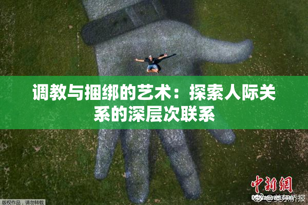调教与捆绑的艺术：探索人际关系的深层次联系