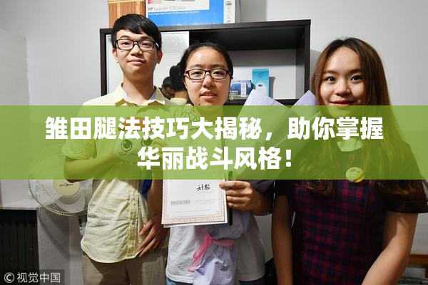 雏田腿法技巧大揭秘，助你掌握华丽战斗风格！
