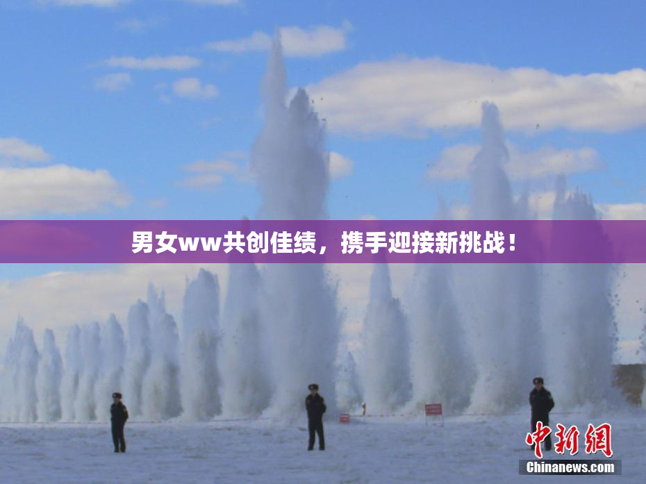 男女ww共创佳绩，携手迎接新挑战！