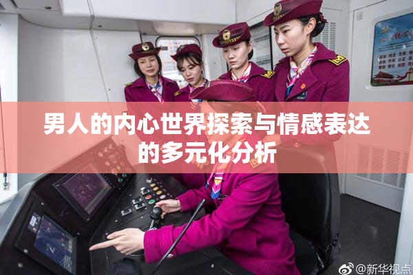 男人的内心世界探索与情感表达的多元化分析