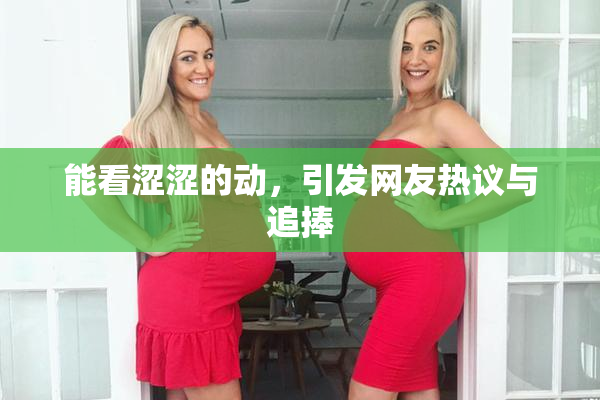 能看涩涩的动，引发网友热议与追捧
