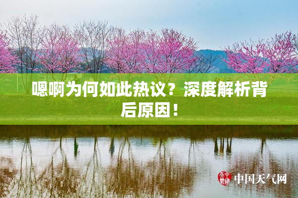嗯啊为何如此热议？深度解析背后原因！