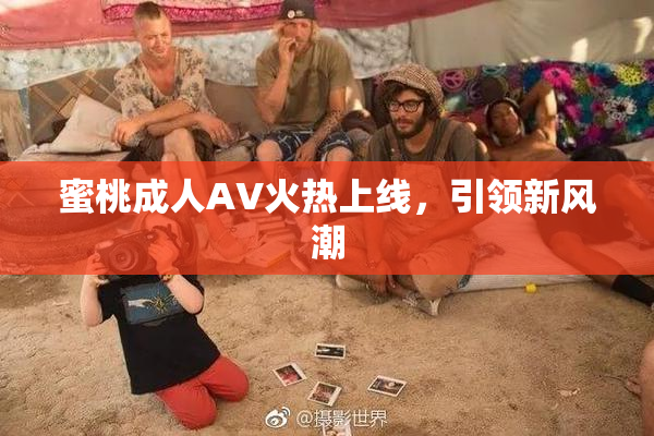 蜜桃成人AV火热上线，引领新风潮