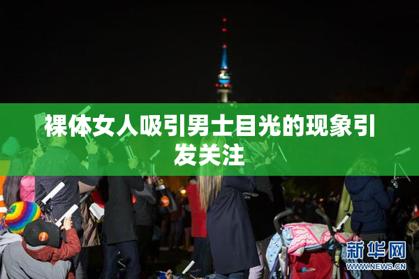 裸体女人吸引男士目光的现象引发关注