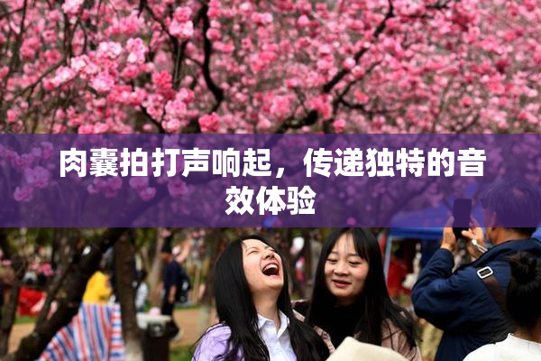 肉囊拍打声响起，传递独特的音效体验