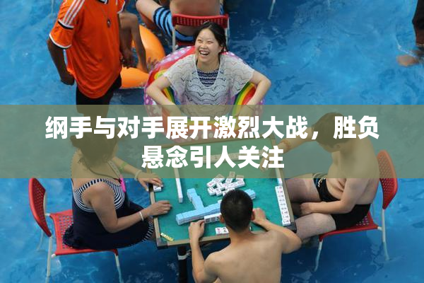 纲手与对手展开激烈大战，胜负悬念引人关注
