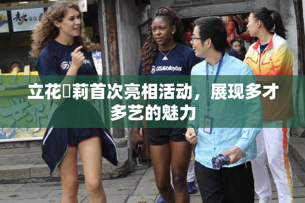 立花瑠莉首次亮相活动，展现多才多艺的魅力
