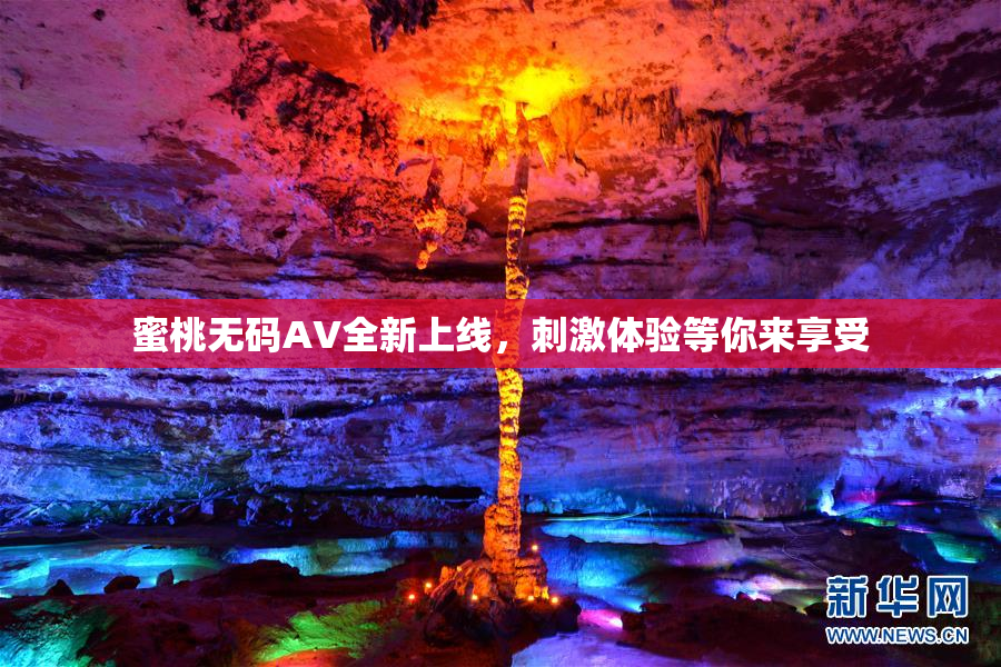 蜜桃无码AV全新上线，刺激体验等你来享受