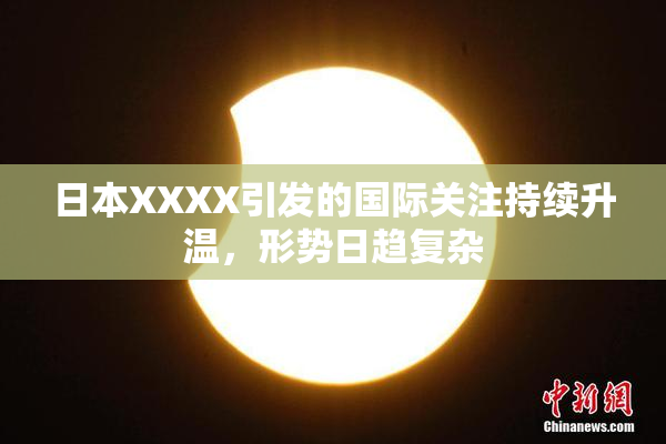 日本XXXX引发的国际关注持续升温，形势日趋复杂