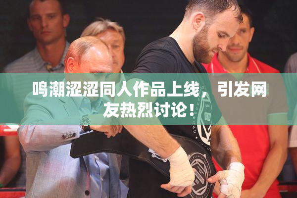 鸣潮涩涩同人作品上线，引发网友热烈讨论！