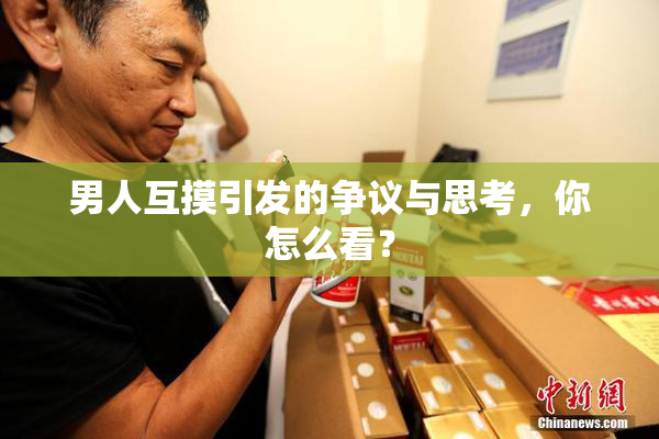 男人互摸引发的争议与思考，你怎么看？