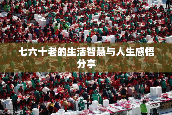 七六十老的生活智慧与人生感悟分享