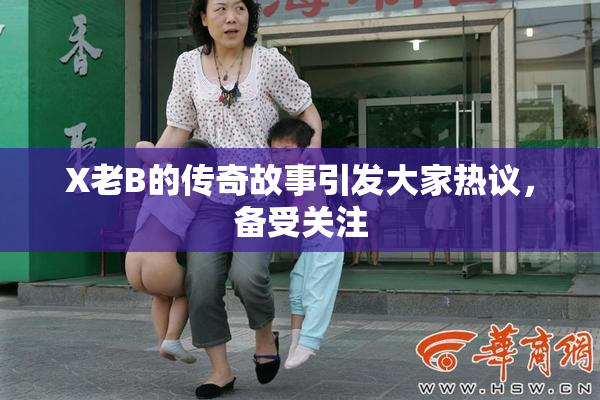 X老B的传奇故事引发大家热议，备受关注