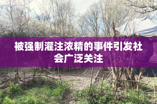 被强制灌注浓精的事件引发社会广泛关注