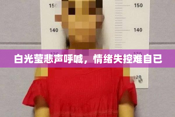 白光莹悲声呼喊，情绪失控难自已