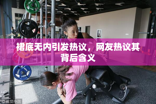 裙底无内引发热议，网友热议其背后含义