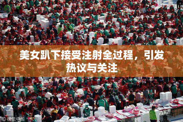 美女趴下接受注射全过程，引发热议与关注