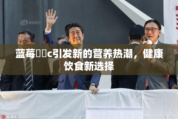 蓝莓❌‌c引发新的营养热潮，健康饮食新选择