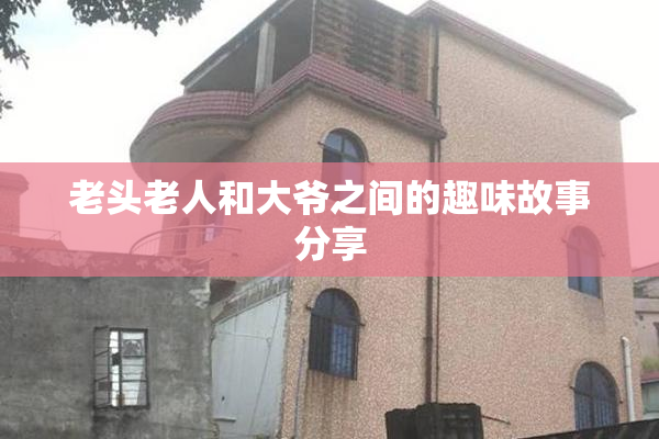 老头老人和大爷之间的趣味故事分享