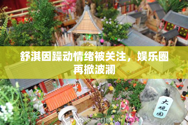 舒淇因躁动情绪被关注，娱乐圈再掀波澜