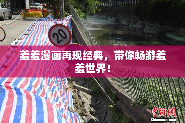 羞羞漫画再现经典，带你畅游羞羞世界！