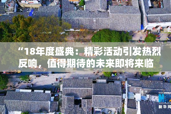 “18年度盛典：精彩活动引发热烈反响，值得期待的未来即将来临！”