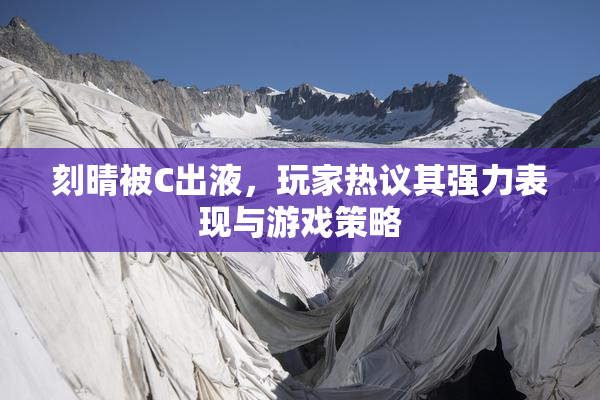 刻晴被C出液，玩家热议其强力表现与游戏策略