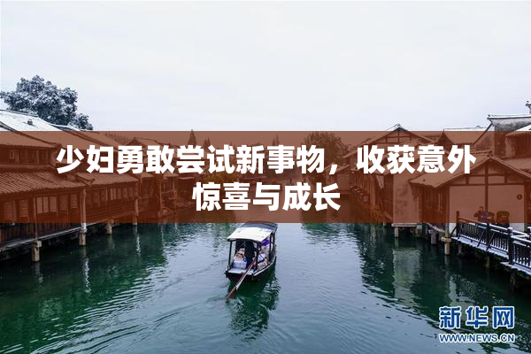 少妇勇敢尝试新事物，收获意外惊喜与成长