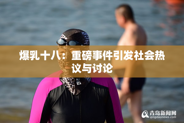 爆乳十八：重磅事件引发社会热议与讨论