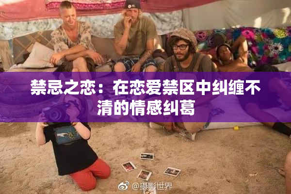 禁忌之恋：在恋爱禁区中纠缠不清的情感纠葛