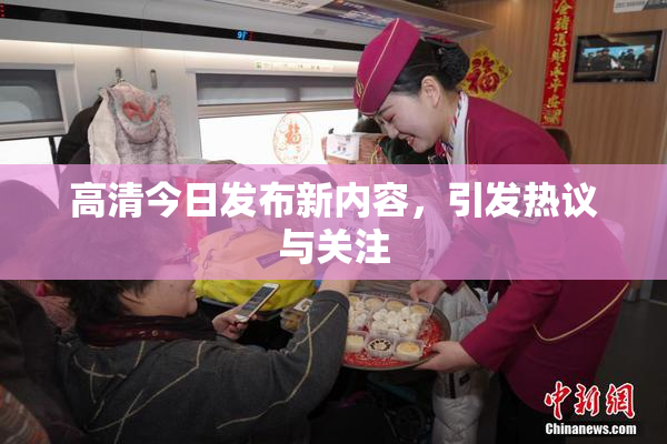 高清今日发布新内容，引发热议与关注