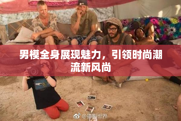 男模全身展现魅力，引领时尚潮流新风尚