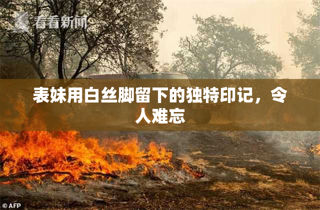 表妹用白丝脚留下的独特印记，令人难忘