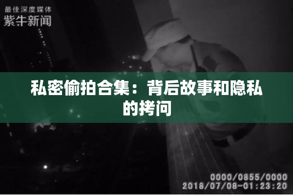 私密偷拍合集：背后故事和隐私的拷问