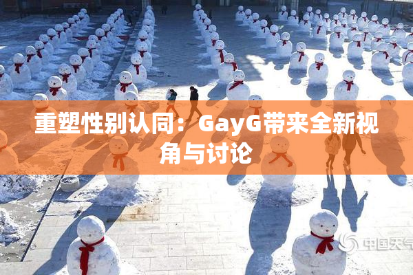 重塑性别认同：GayG带来全新视角与讨论