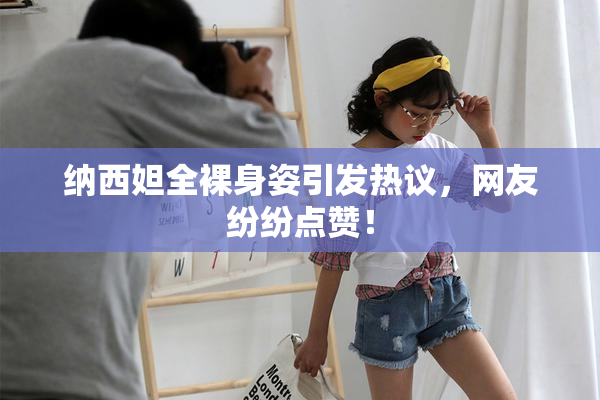 纳西妲全裸身姿引发热议，网友纷纷点赞！
