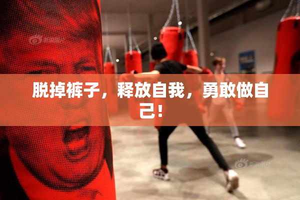 脱掉裤子，释放自我，勇敢做自己！