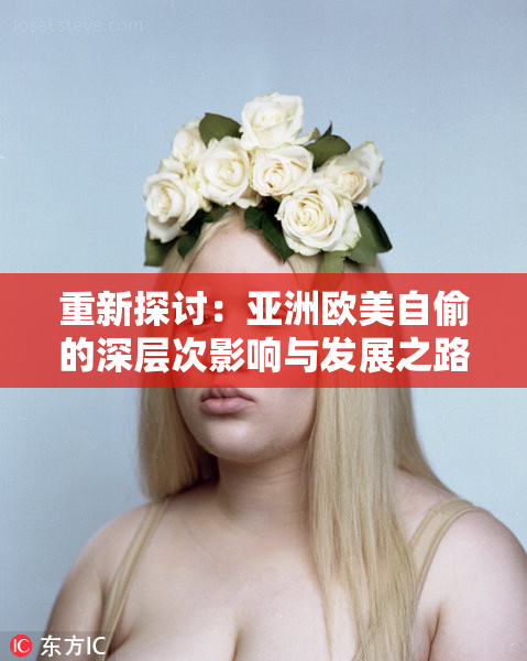重新探讨：亚洲欧美自偷的深层次影响与发展之路