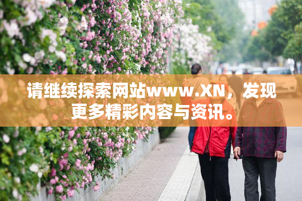 请继续探索网站www.XN，发现更多精彩内容与资讯。