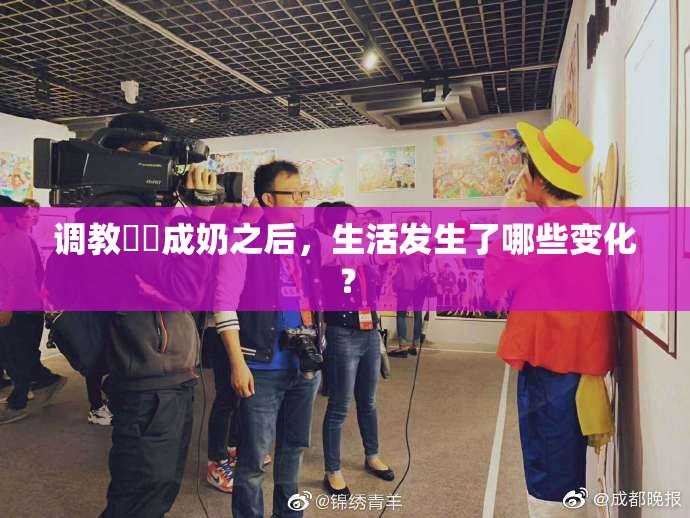 调教妺妺成奶之后，生活发生了哪些变化？