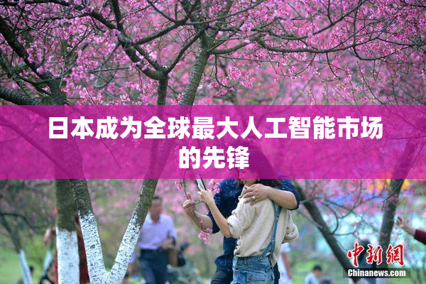 日本成为全球最大人工智能市场的先锋