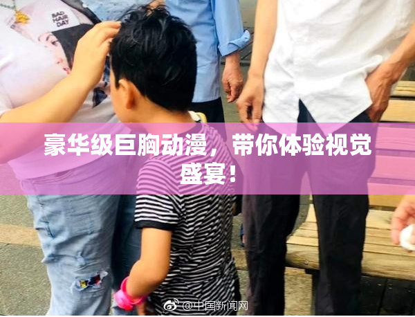 豪华级巨胸动漫，带你体验视觉盛宴！