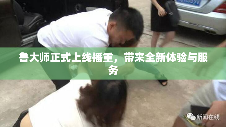 鲁大师正式上线播重，带来全新体验与服务