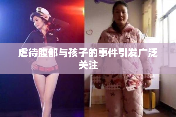 虐待腹部与孩子的事件引发广泛关注