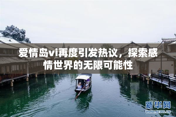 爱情岛vi再度引发热议，探索感情世界的无限可能性