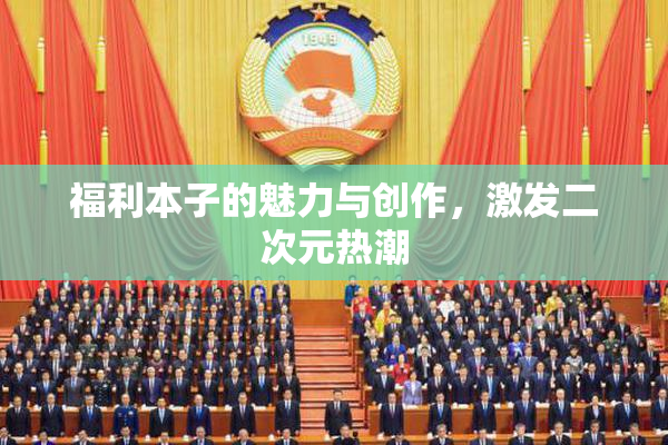 福利本子的魅力与创作，激发二次元热潮