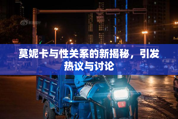 莫妮卡与性关系的新揭秘，引发热议与讨论