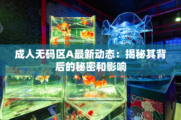 成人无码区A最新动态：揭秘其背后的秘密和影响